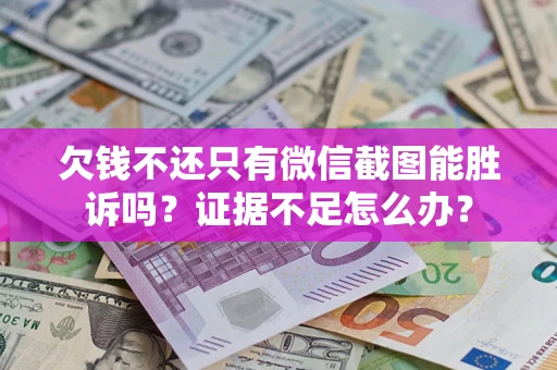 武汉欠钱不还只有微信截图能胜诉吗？证据不足怎么办？