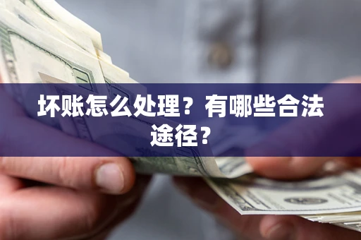 武汉坏账怎么处理？有哪些合法途径？