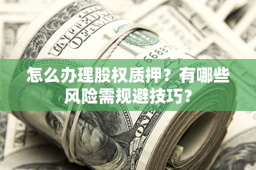 武汉怎么办理股权质押？有哪些风险需规避技巧？