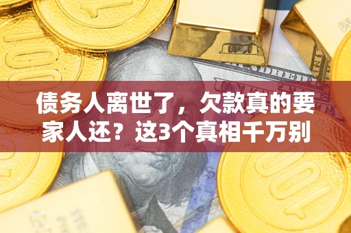 武汉债务人离世了，欠款真的要家人还？这3个真相千万别弄错