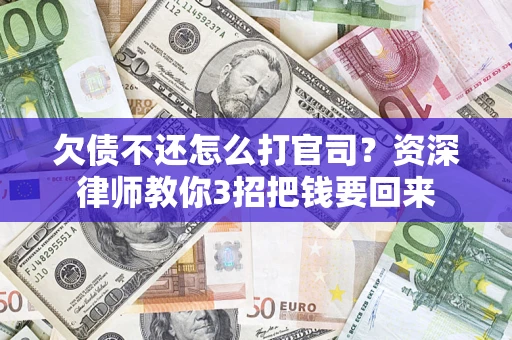 武汉欠债不还怎么打官司？资深律师教你3招把钱要回来