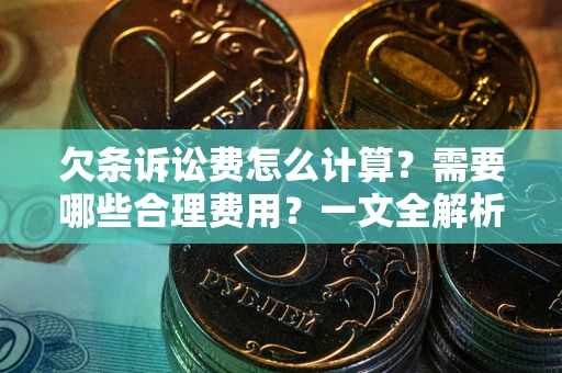 武汉欠条诉讼费怎么计算？需要哪些合理费用？一文全解析