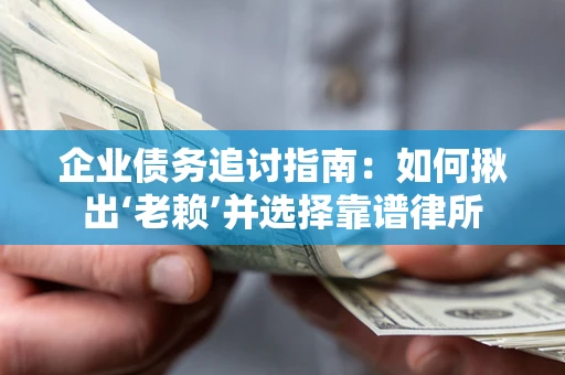 武汉企业债务追讨指南：如何揪出‘老赖’并选择靠谱律所
