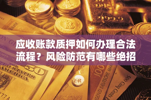 武汉应收账款质押如何办理合法流程？风险防范有哪些绝招？