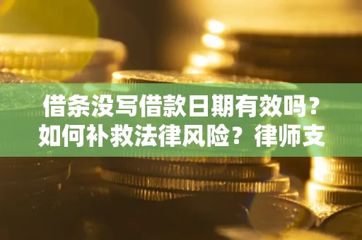 武汉借条没写借款日期有效吗？如何补救法律风险？律师支招