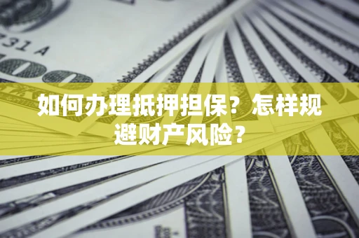 武汉如何办理抵押担保？怎样规避财产风险？