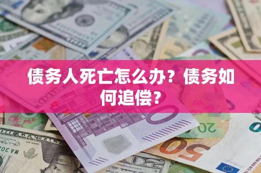 武汉债务人死亡怎么办？债务如何追偿？