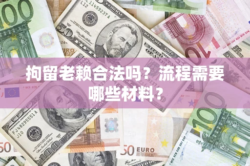 武汉拘留老赖合法吗？流程需要哪些材料？