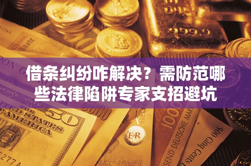 武汉借条纠纷咋解决？需防范哪些法律陷阱专家支招避坑
