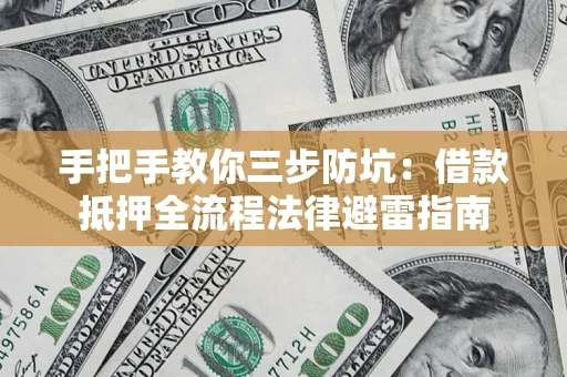 武汉手把手教你三步防坑：借款抵押全流程法律避雷指南
