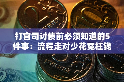 武汉打官司讨债前必须知道的5件事：流程走对少花冤枉钱