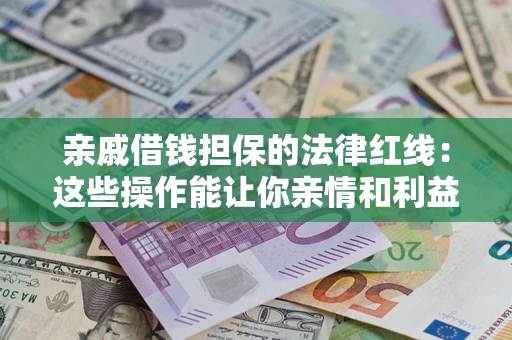 武汉亲戚借钱担保的法律红线：这些操作能让你亲情和利益两不误