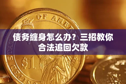 武汉债务缠身怎么办？三招教你合法追回欠款