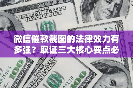 武汉微信催款截图的法律效力有多强？取证三大核心要点必须知道！