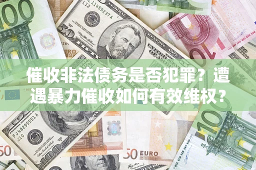 武汉催收非法债务是否犯罪?遭遇暴力催收如何有效维权? 武汉催收非法债务是否犯罪?遭遇暴力催收如何有效维权?