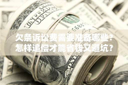 武汉欠条诉讼费需要准备哪些？怎样追偿才能省钱又避坑？