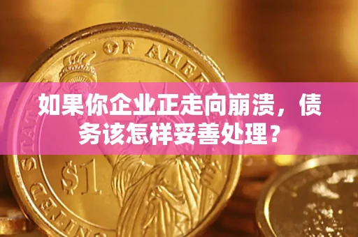 武汉如果你企业正走向崩溃，债务该怎样妥善处理？