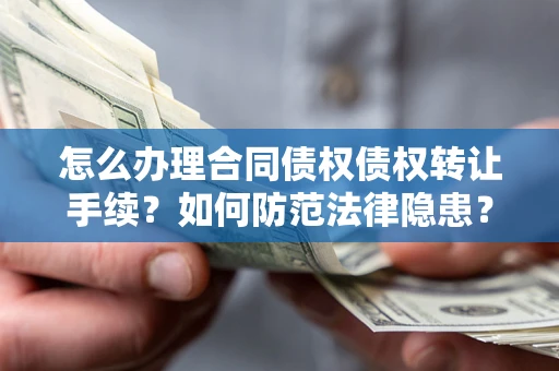 武汉怎么办理合同债权债权转让手续？如何防范法律隐患？