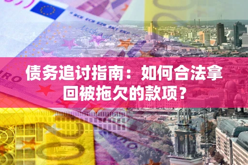 武汉债务追讨指南：如何合法拿回被拖欠的款项？