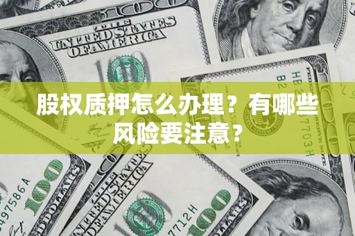 武汉股权质押怎么办理？有哪些风险要注意？
