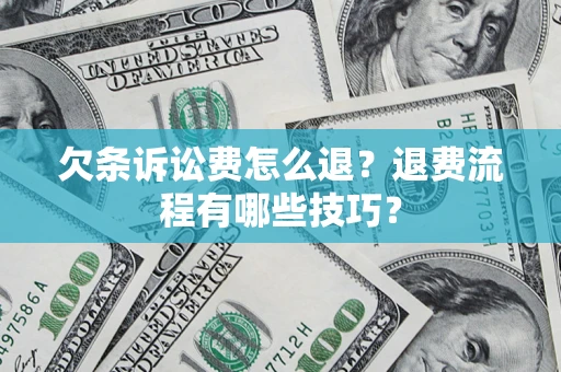 武汉欠条诉讼费怎么退？退费流程有哪些技巧？