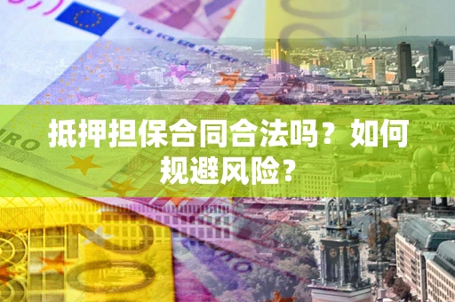 武汉抵押担保合同合法吗？如何规避风险？