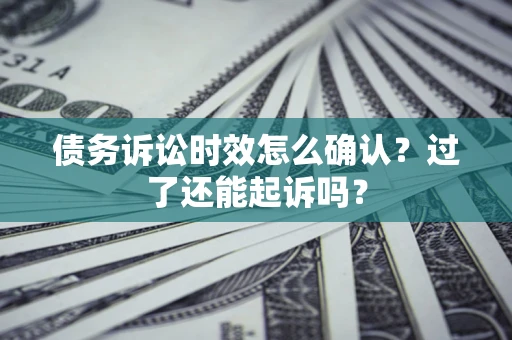武汉债务诉讼时效怎么确认？过了还能起诉吗？