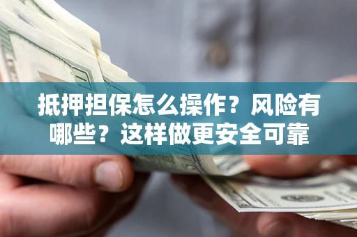 武汉抵押担保怎么操作？风险有哪些？这样做更安全可靠