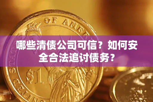 武汉哪些清债公司可信？如何安全合法追讨债务？