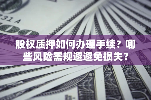武汉股权质押如何办理手续？哪些风险需规避避免损失？