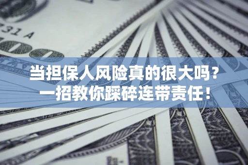 武汉当担保人风险真的很大吗？一招教你踩碎连带责任！