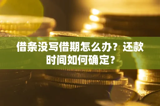 武汉借条没写借期怎么办？还款时间如何确定？