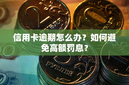 武汉信用卡逾期怎么办？如何避免高额罚息？