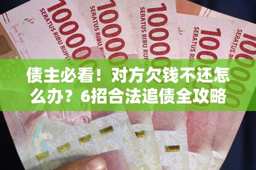 武汉债主必看！对方欠钱不还怎么办？6招合法追债全攻略