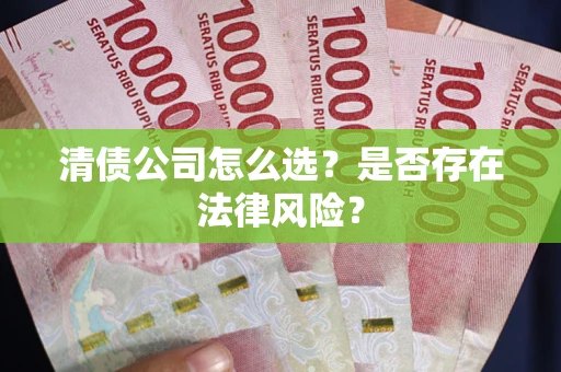 武汉清债公司怎么选？是否存在法律风险？