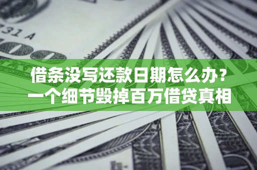 武汉借条没写还款日期怎么办？一个细节毁掉百万借贷真相