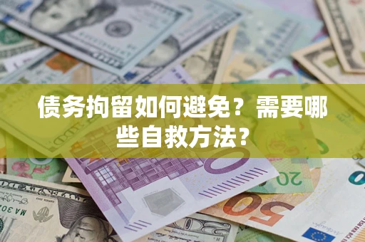 武汉债务拘留如何避免？需要哪些自救方法？