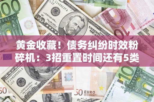 武汉黄金收藏！债务纠纷时效粉碎机：3招重置时间还有5类不设年限的特殊债务