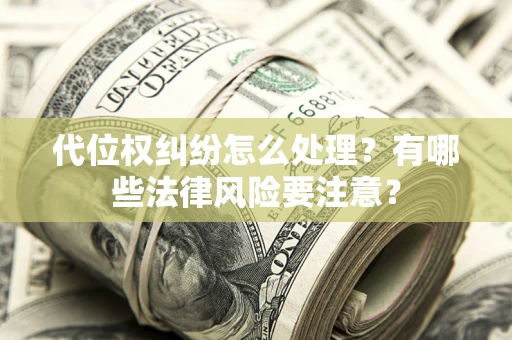 武汉代位权纠纷怎么处理？有哪些法律风险要注意？