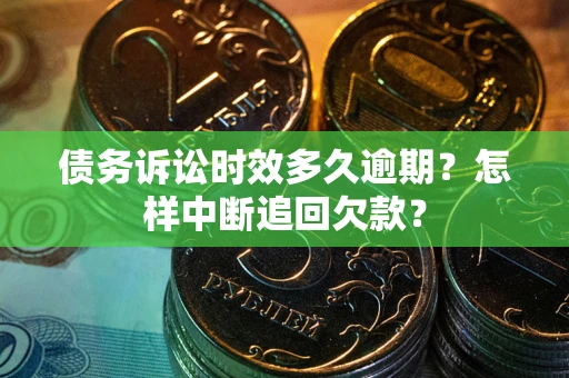 武汉债务诉讼时效多久逾期？怎样中断追回欠款？