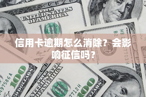 武汉信用卡逾期怎么消除？会影响征信吗？