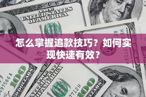 武汉怎么掌握追款技巧？如何实现快速有效？