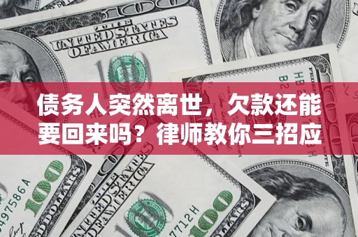 武汉债务人突然离世，欠款还能要回来吗？律师教你三招应对