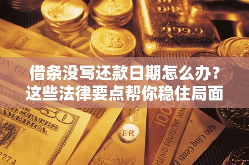 武汉借条没写还款日期怎么办？这些法律要点帮你稳住局面