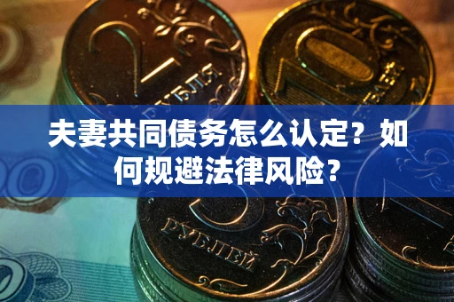 武汉夫妻共同债务怎么认定？如何规避法律风险？