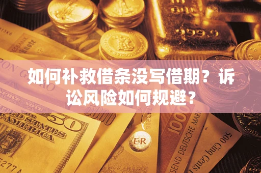 武汉如何补救借条没写借期？诉讼风险如何规避？