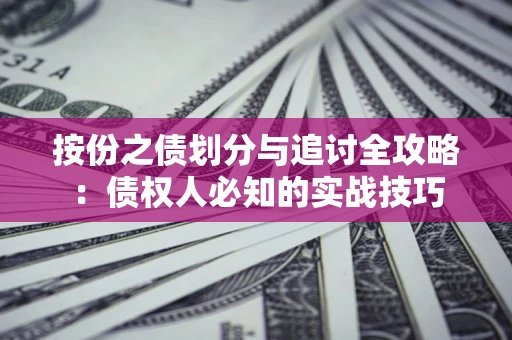 武汉按份之债划分与追讨全攻略：债权人必知的实战技巧