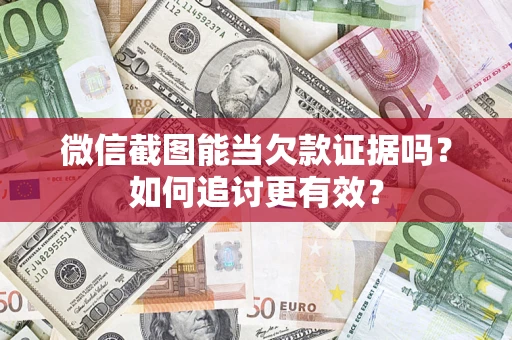 武汉微信截图能当欠款证据吗？如何追讨更有效？