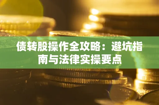 武汉债转股操作全攻略：避坑指南与法律实操要点