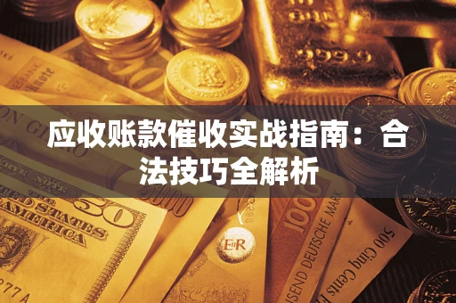 武汉应收账款催收实战指南：合法技巧全解析
